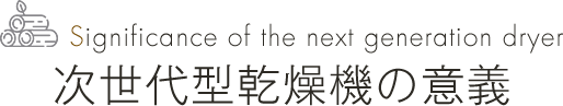 Significance of the next generation dryer 次世代型乾燥機の意義