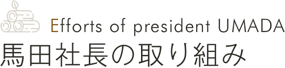 Efforts of president UMADA 馬田社長の取り組み